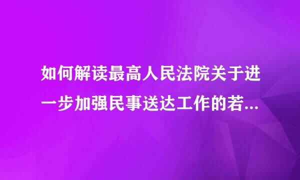 如何解读最高人民法院关于进一步加强民事送达工作的若干意见？