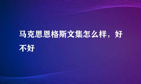 马克思恩格斯文集怎么样，好不好