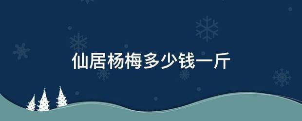 仙居杨梅多少钱一斤