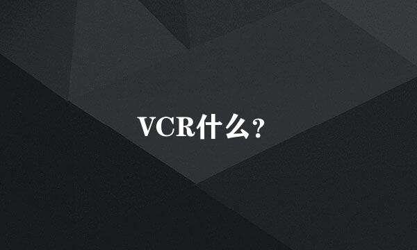 VCR什么？