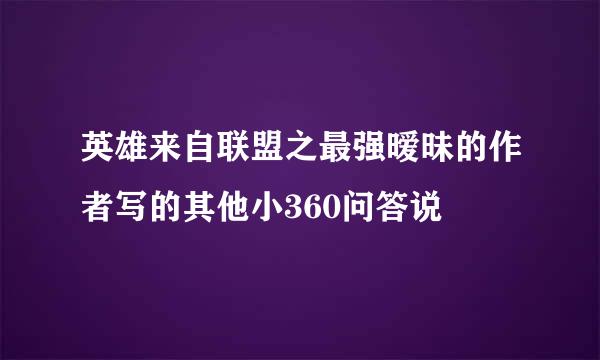 英雄来自联盟之最强暧昧的作者写的其他小360问答说