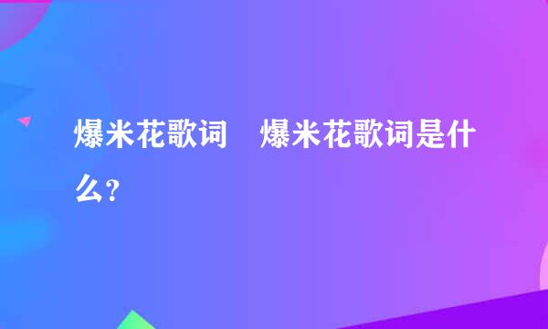 爆米花歌词 爆米花歌词是什么？