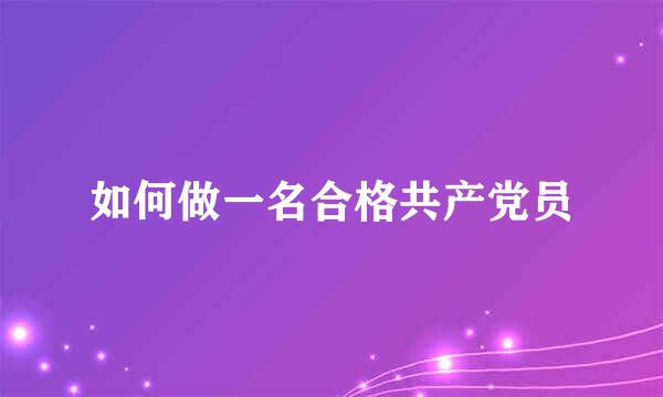 如何做一名合格共产党员