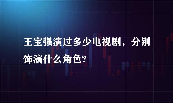 王宝强演过多少电视剧，分别饰演什么角色?