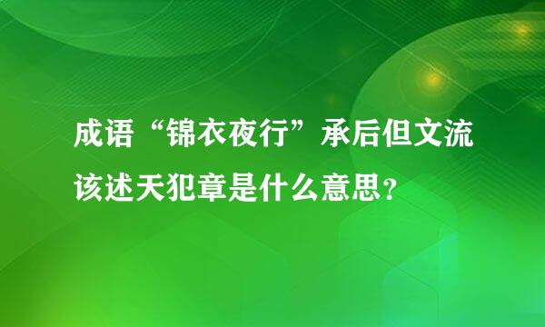 成语“锦衣夜行”承后但文流该述天犯章是什么意思？