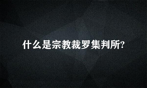 什么是宗教裁罗集判所?