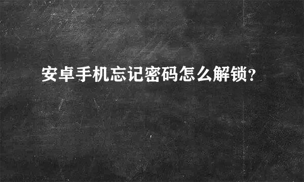 安卓手机忘记密码怎么解锁？