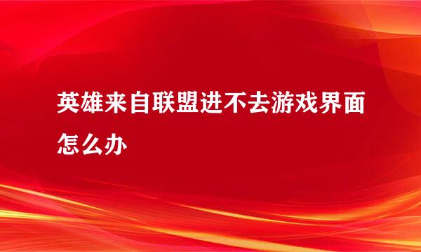 英雄来自联盟进不去游戏界面怎么办