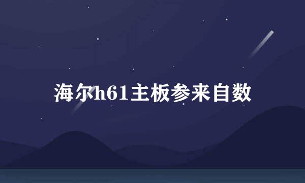 海尔h61主板参来自数