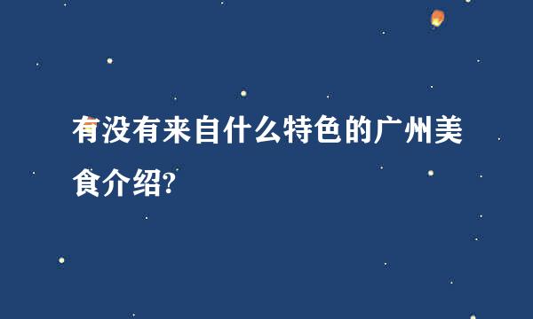 有没有来自什么特色的广州美食介绍?