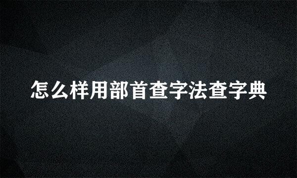 怎么样用部首查字法查字典