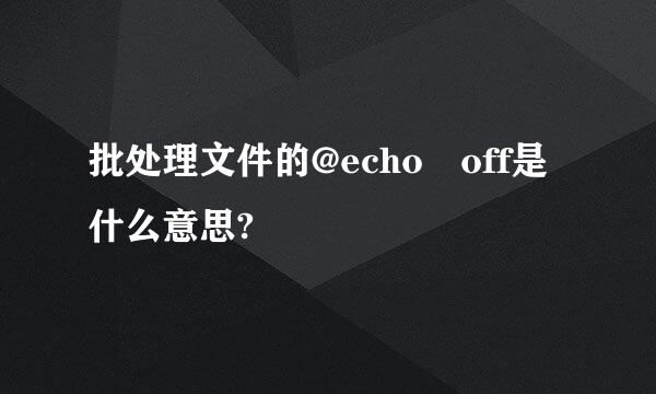 批处理文件的@echo off是什么意思?