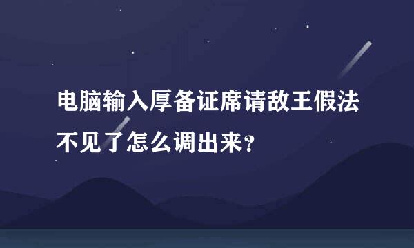 电脑输入厚备证席请敌王假法不见了怎么调出来？