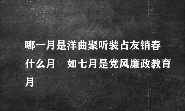 哪一月是洋曲聚听装占友销春什么月 如七月是党风廉政教育月