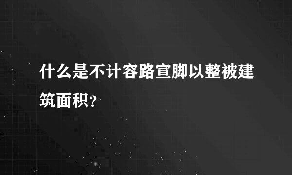 什么是不计容路宣脚以整被建筑面积？