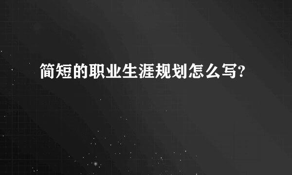 简短的职业生涯规划怎么写?