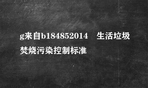 g来自b184852014 生活垃圾焚烧污染控制标准