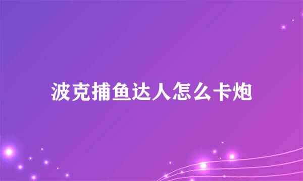 波克捕鱼达人怎么卡炮