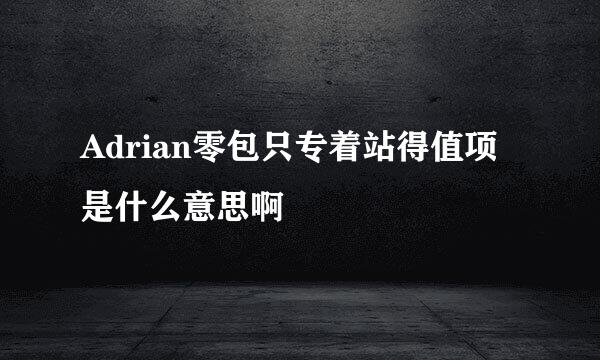 Adrian零包只专着站得值项是什么意思啊