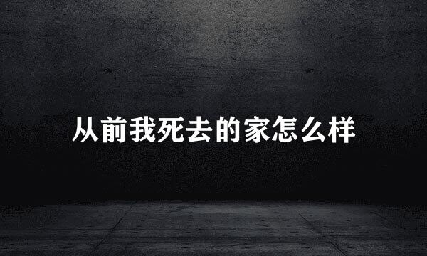 从前我死去的家怎么样