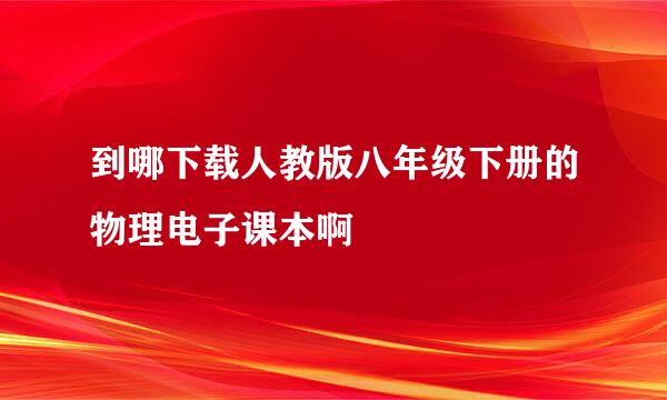 到哪下载人教版八年级下册的物理电子课本啊