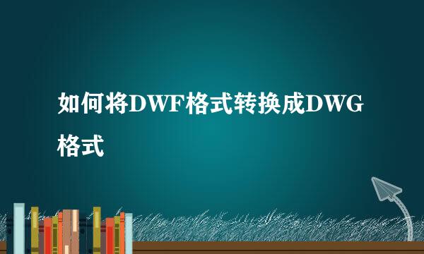 如何将DWF格式转换成DWG格式