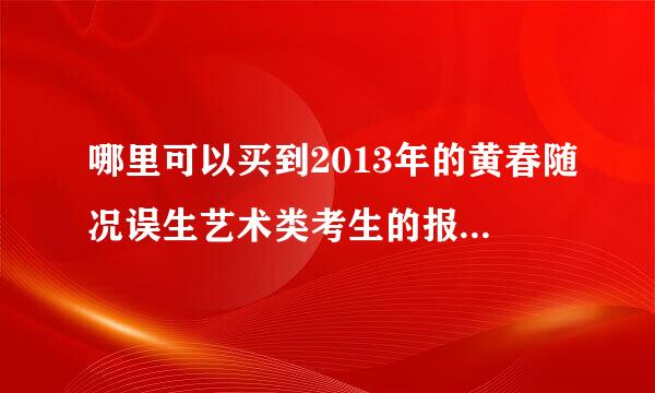 哪里可以买到2013年的黄春随况误生艺术类考生的报考指南来自?