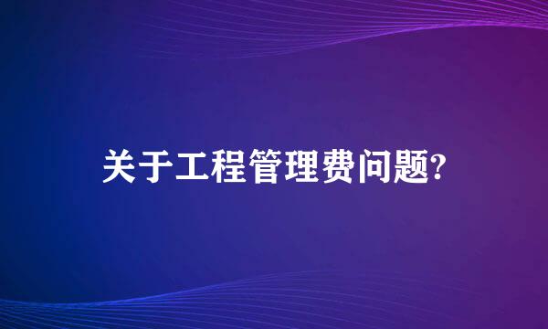 关于工程管理费问题?