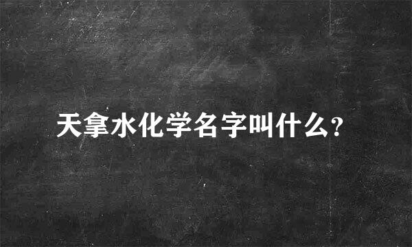 天拿水化学名字叫什么？