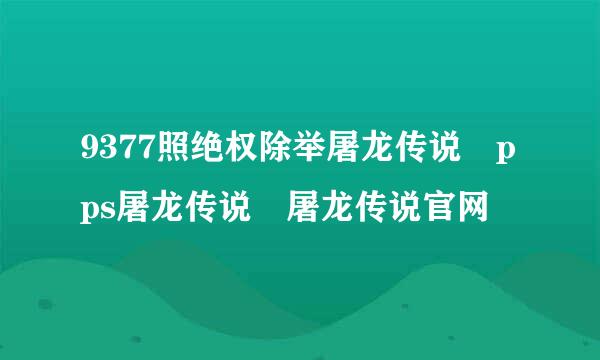 9377照绝权除举屠龙传说 pps屠龙传说 屠龙传说官网