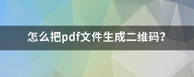 怎么把pdf文件生成二维码？