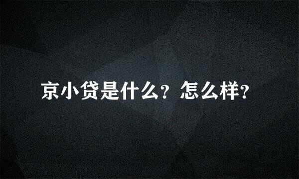 京小贷是什么？怎么样？