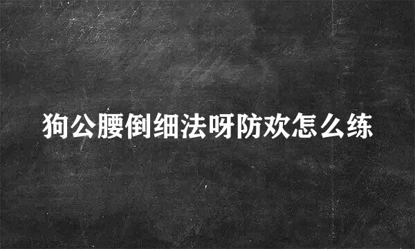 狗公腰倒细法呀防欢怎么练