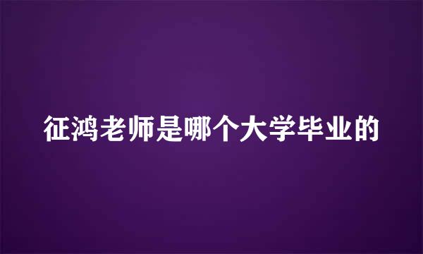 征鸿老师是哪个大学毕业的