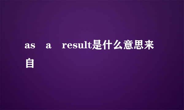 as a result是什么意思来自