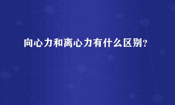 向心力和离心力有什么区别？