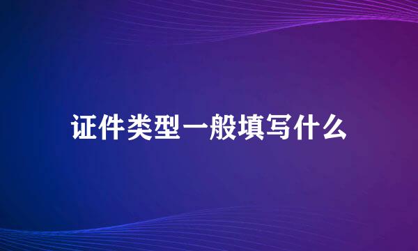 证件类型一般填写什么