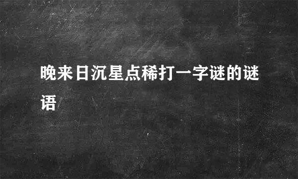 晚来日沉星点稀打一字谜的谜语