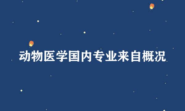 动物医学国内专业来自概况