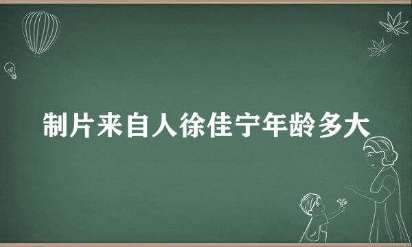 制片来自人徐佳宁年龄多大