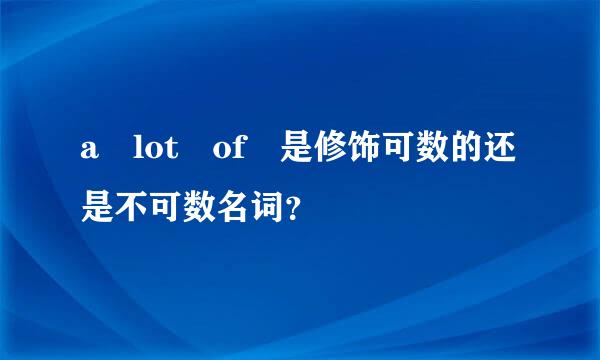 a lot of 是修饰可数的还是不可数名词？