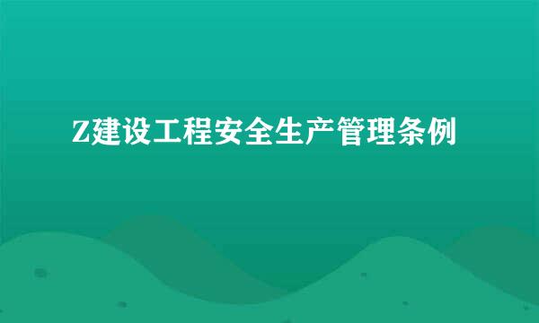 Z建设工程安全生产管理条例