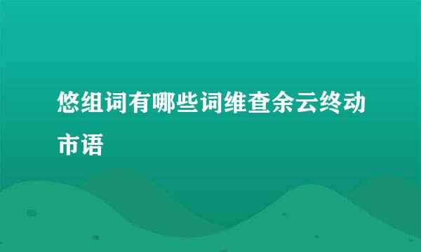 悠组词有哪些词维查余云终动市语