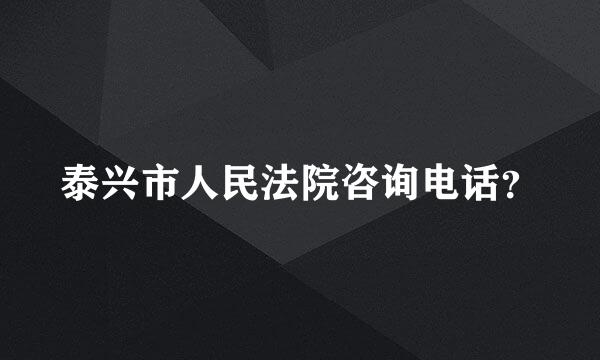 泰兴市人民法院咨询电话？