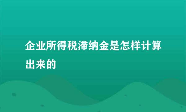 企业所得税滞纳金是怎样计算出来的