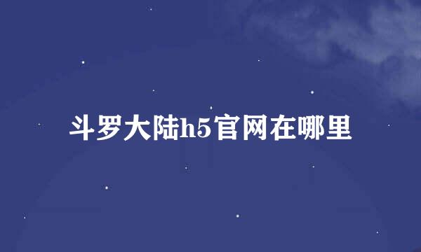 斗罗大陆h5官网在哪里