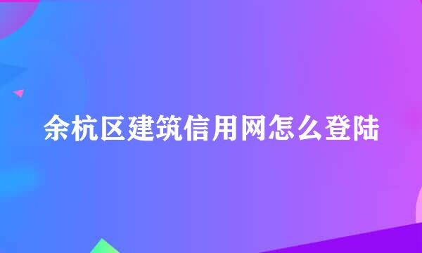 余杭区建筑信用网怎么登陆