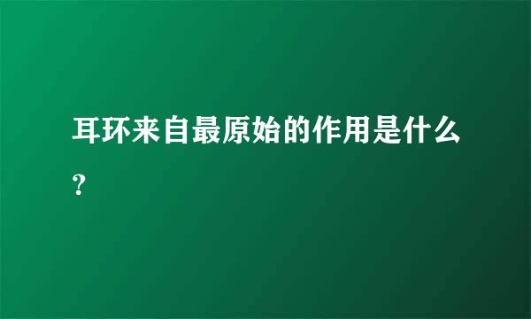 耳环来自最原始的作用是什么？