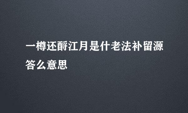 一樽还酹江月是什老法补留源答么意思