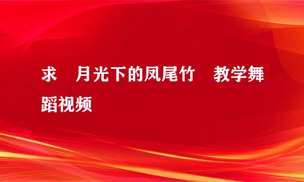 求 月光下的凤尾竹 教学舞蹈视频